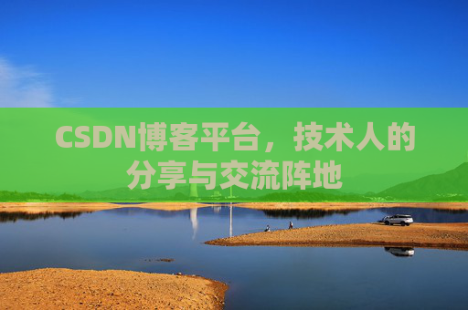 CSDN博客平台，技术人的分享与交流阵地